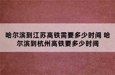 哈尔滨到江苏高铁需要多少时间 哈尔滨到杭州高铁要多少时间